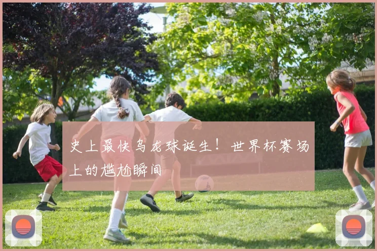 史上最快乌龙球诞生！世界杯赛场上的尴尬瞬间