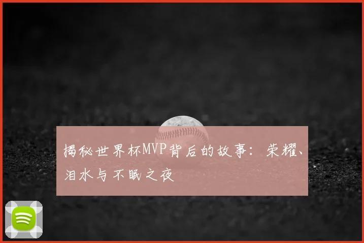 揭秘世界杯MVP背后的故事：荣耀、泪水与不眠之夜
