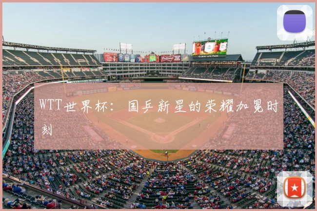 WTT世界杯：国乒新星的荣耀加冕时刻