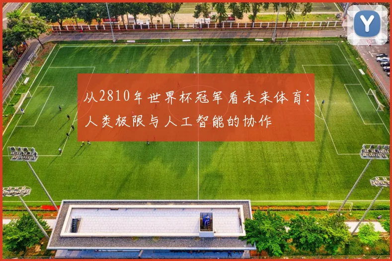 从2810年世界杯冠军看未来体育：人类极限与人工智能的协作