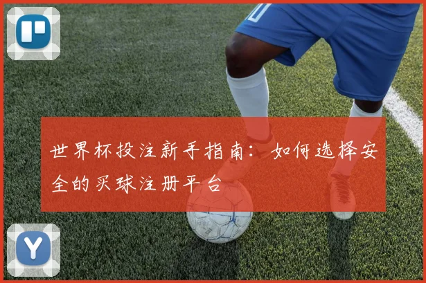 世界杯投注新手指南：如何选择安全的买球注册平台