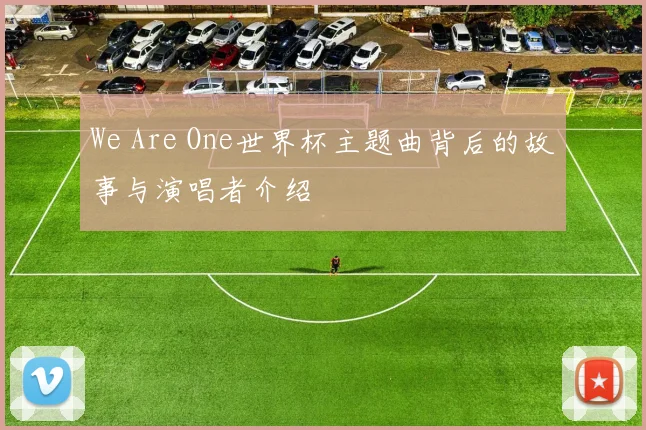We Are One世界杯主题曲背后的故事与演唱者介绍