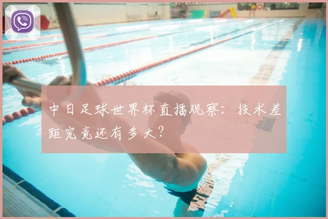 中日足球世界杯直播观察：技术差距究竟还有多大？
