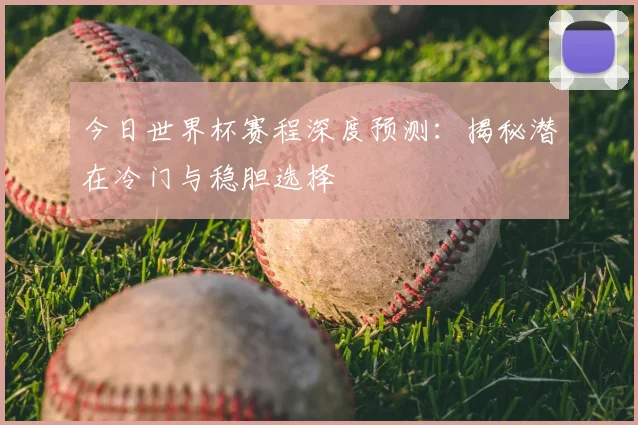 今日世界杯赛程深度预测：揭秘潜在冷门与稳胆选择