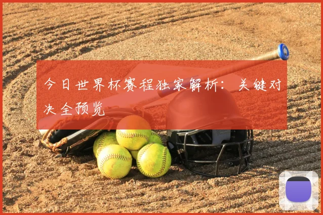 今日世界杯赛程独家解析：关键对决全预览