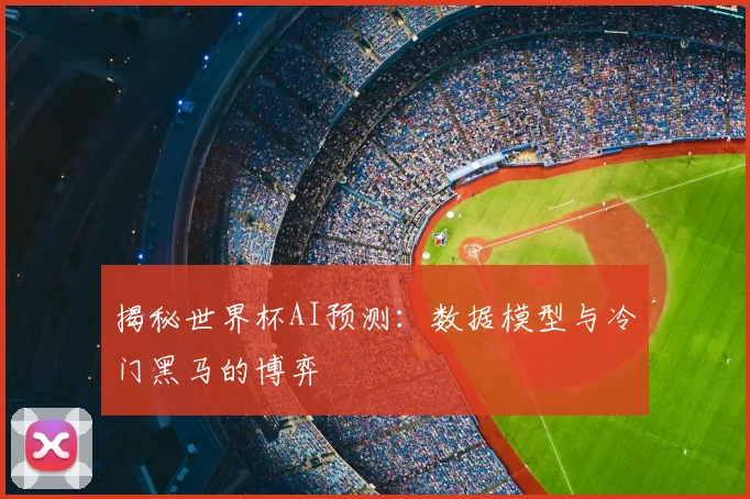 揭秘世界杯AI预测：数据模型与冷门黑马的博弈