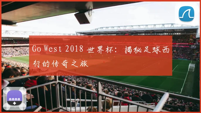 Go West 2018 世界杯：揭秘足球西行的传奇之旅