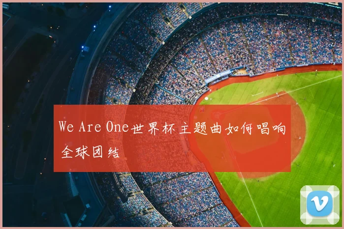 We Are One世界杯主题曲如何唱响全球团结