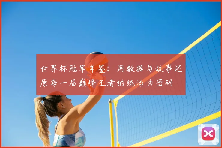 世界杯冠军年鉴：用数据与故事还原每一届巅峰王者的统治力密码