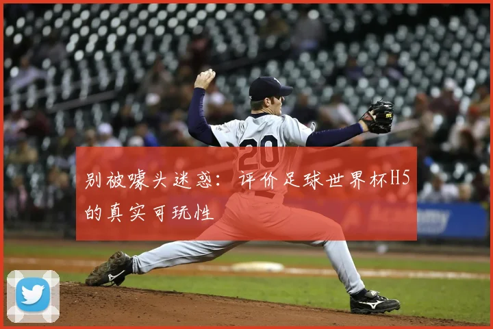 别被噱头迷惑：评价足球世界杯H5的真实可玩性