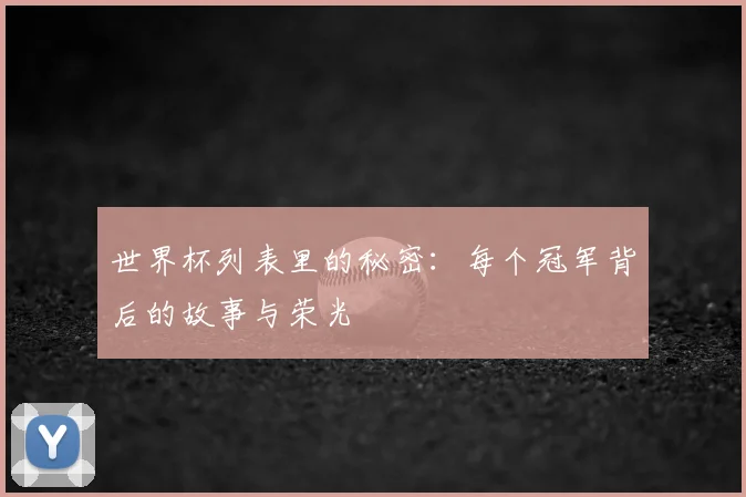 世界杯列表里的秘密：每个冠军背后的故事与荣光