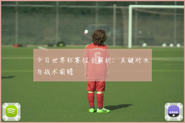 今日世界杯赛程全解析：关键对决与战术前瞻