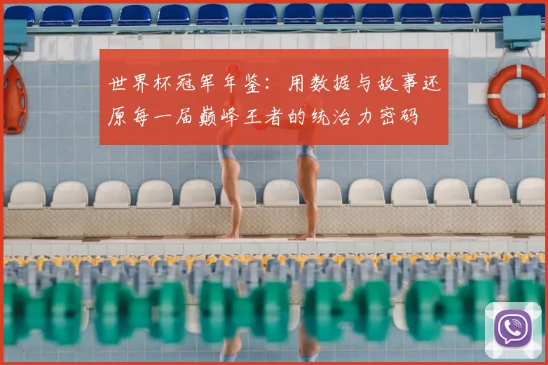 世界杯冠军年鉴：用数据与故事还原每一届巅峰王者的统治力密码