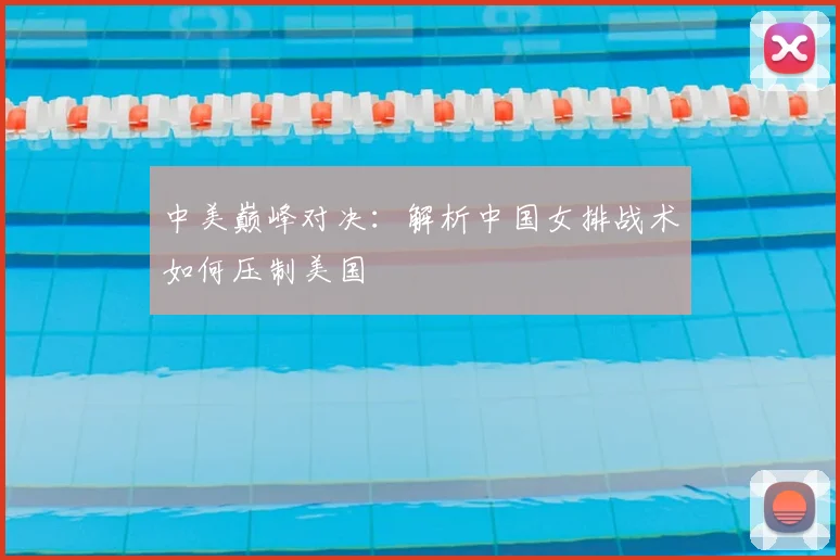 中美巅峰对决：解析中国女排战术如何压制美国