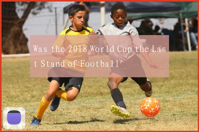Was the 2018 World Cup the Last Stand of Football'