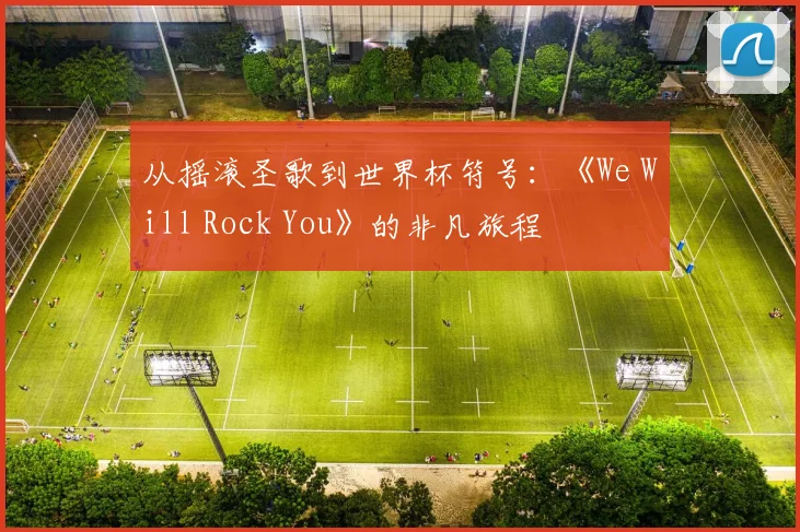 从摇滚圣歌到世界杯符号:《We Will Rock You》的非凡旅程