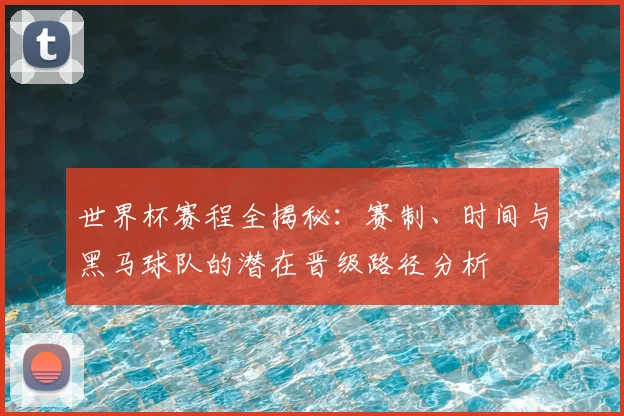 世界杯赛程全揭秘：赛制、时间与黑马球队的潜在晋级路径分析