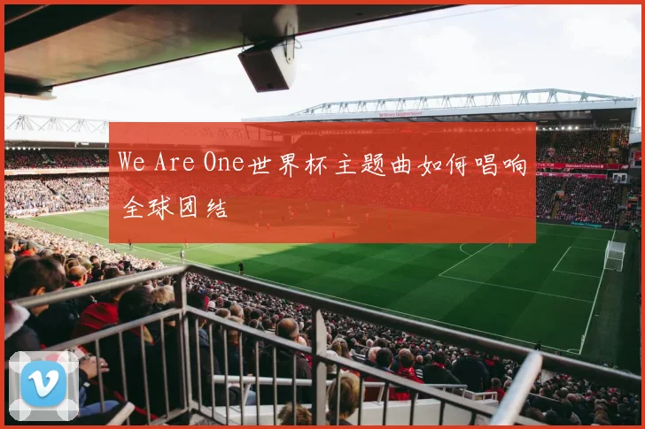 We Are One世界杯主题曲如何唱响全球团结