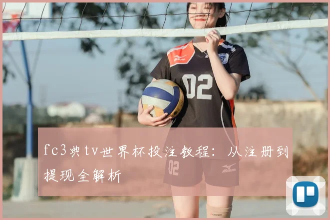 fc3典tv世界杯投注教程：从注册到提现全解析