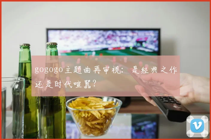 gogogo主题曲再审视：是经典之作还是时代喧嚣？