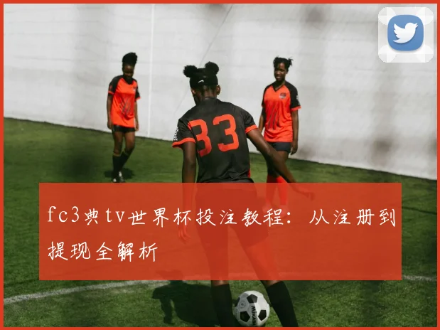 fc3典tv世界杯投注教程：从注册到提现全解析