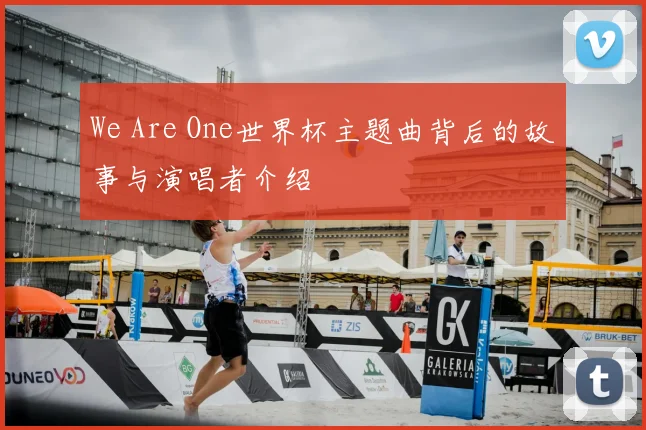 We Are One世界杯主题曲背后的故事与演唱者介绍