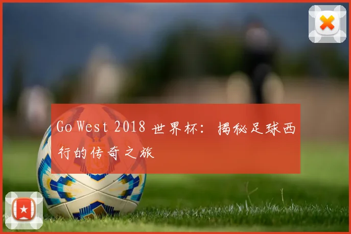 Go West 2018 世界杯：揭秘足球西行的传奇之旅