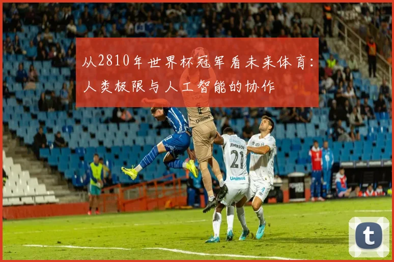 从2810年世界杯冠军看未来体育：人类极限与人工智能的协作