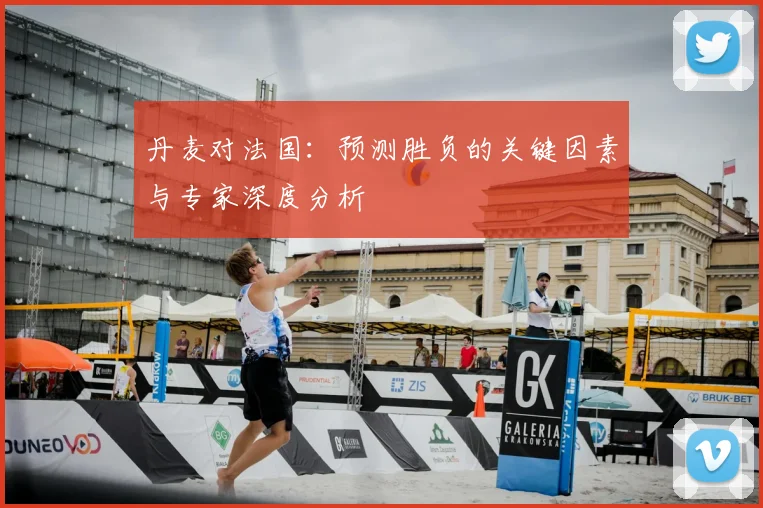 丹麦对法国：预测胜负的关键因素与专家深度分析
