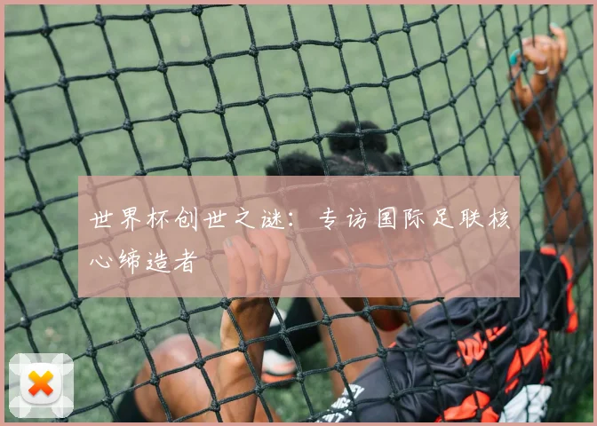 世界杯创世之谜：专访国际足联核心缔造者