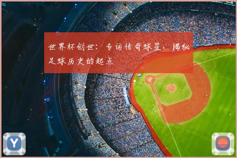 世界杯创世：专访传奇球星，揭秘足球历史的起点