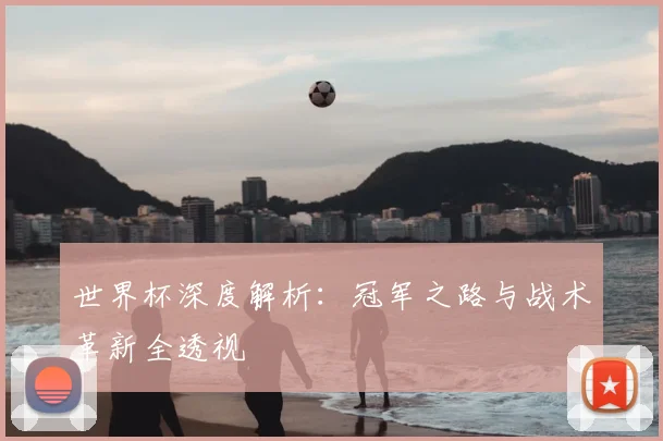 世界杯深度解析：冠军之路与战术革新全透视