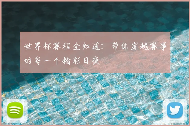 世界杯赛程全知道：带你穿越赛事的每一个精彩日夜