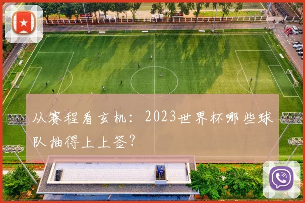 从赛程看玄机:2023世界杯哪些球队抽得上上签?