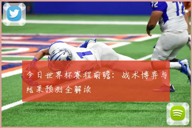 今日世界杯赛程前瞻：战术博弈与结果预测全解读