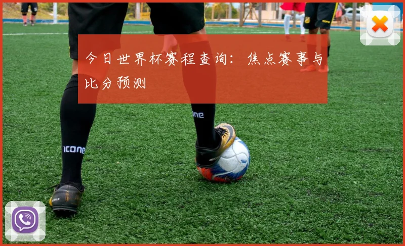 今日世界杯赛程查询：焦点赛事与比分预测