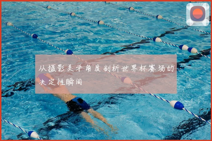 从摄影美学角度剖析世界杯赛场的决定性瞬间