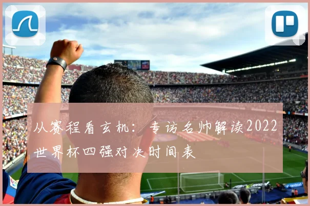 从赛程看玄机：专访名帅解读2022世界杯四强对决时间表