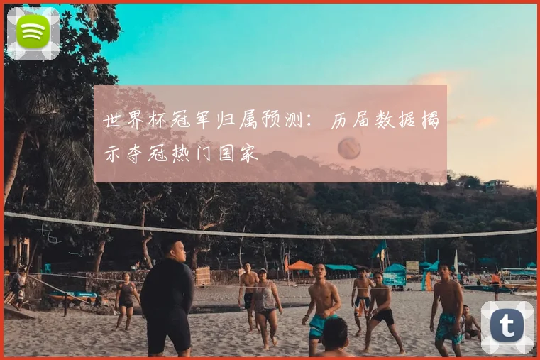世界杯冠军归属预测：历届数据揭示夺冠热门国家